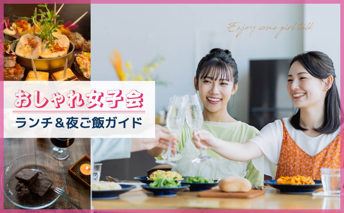 おしゃれ女子会ランチ＆夜ご飯ガイド